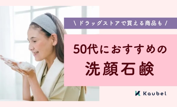【専門家監修】50代におすすめの洗顔石鹸人気ランキング8選！乾燥や汚れによるくすみをオフ