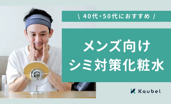 【40代・50代】メンズ向けシミ対策化粧水のおすすめ10選！ドラッグストアの商品も