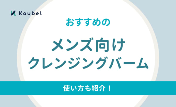 メンズ向けクレンジングバームのおすすめ人気ランキング11選！1回の量をはじめ使い方も紹介