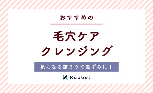 【専門家監修】毛穴ケアクレンジングのおすすめ14選！詰まりや黒ずみにサヨナラ