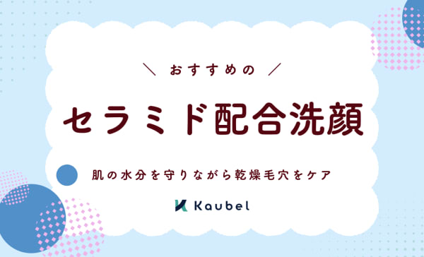 セラミド配合洗顔のおすすめ人気ランキング11選！肌のうるおいを守りながら乾燥毛穴をケア