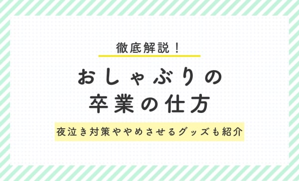 おしゃぶりの卒業の仕方を解説！夜泣き対策ややめさせるグッズも紹介