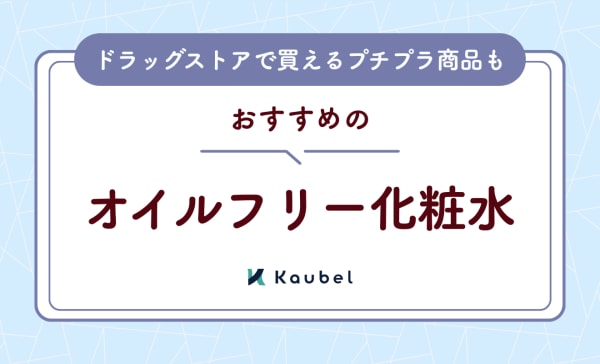 オイルフリー化粧水のおすすめ人気ランキング11選！ドラッグストアで買えるプチプラ商品も